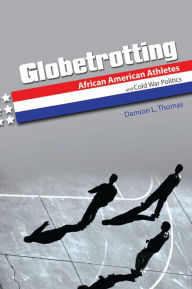 Globetrotting: African American Athletes and Cold War Politics Damion L. Thomas Author