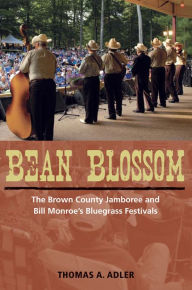 Bean Blossom: The Brown County Jamboree and Bill Monroe's Bluegrass Festivals Thomas A. Adler Author