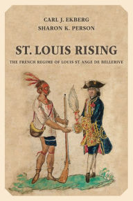 St. Louis Rising: The French Regime of Louis St. Ange de Bellerive Carl J. Ekberg Author