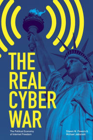 The Real Cyber War: The Political Economy of Internet Freedom Shawn M. Powers Author
