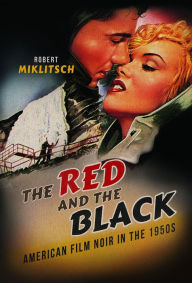 The Red and the Black: American Film Noir in the 1950s Robert Miklitsch Author