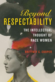 Beyond Respectability: The Intellectual Thought of Race Women Brittney C. Cooper Author