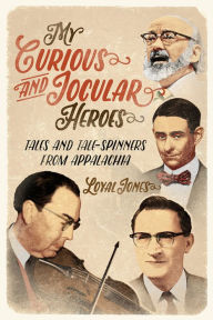 My Curious and Jocular Heroes: Tales and Tale-Spinners from Appalachia Loyal Jones Author