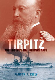 Tirpitz: And the Imperial German Navy Patrick J. Kelly Author
