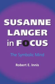 Susanne Langer in Focus: The Symbolic Mind - Robert E. Innis