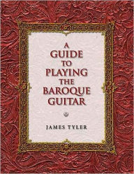 A Guide to Playing the Baroque Guitar James Tyler Author