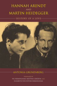 Hannah Arendt and Martin Heidegger: History of a Love Antonia Grunenberg Author