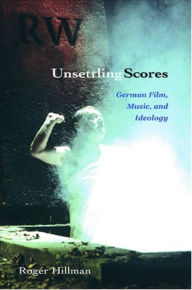 Unsettling Scores: German Film, Music, and Ideology Roger Hillman Author