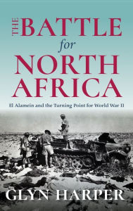 Battle for North Africa: El Alamein and the Turning Point for World War II Glyn Harper Author