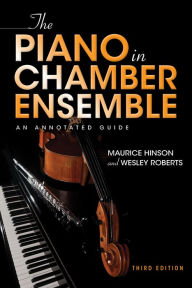 The Piano in Chamber Ensemble, Third Edition: An Annotated Guide Maurice Hinson Author