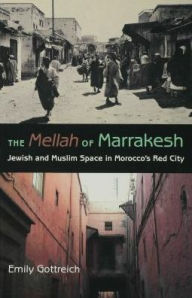 The Mellah of Marrakesh: Jewish and Muslim Space in Morocco's Red City - Emily Benichou Gottreich