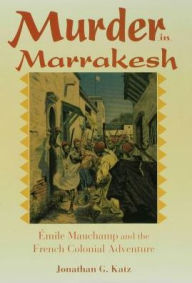 Murder in Marrakesh: ?mile Mauchamp and the French Colonial Adventure - Jonathan G. Katz