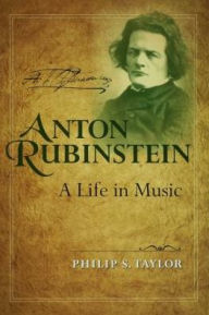 Anton Rubinstein: A Life in Music Philip S. Taylor Author