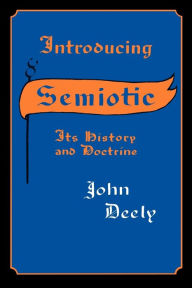 Introducing Semiotics: Its History and Doctrine John Deely Author