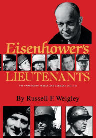 Eisenhower's Lieutenants: The Campaigns of France and Germany, 1944-45 Russell F. Weigley Author