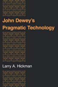 John Dewey's Pragmatic Technology Larry A. Hickman Author