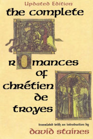 The Complete Romances of ChrÃ©tien de Troyes David Staines Author
