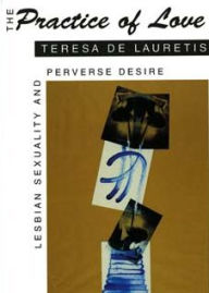 The Practice of Love: Lesbian Sexuality and Perverse Desire Teresa de Lauretis Author