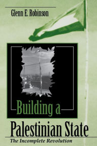 Building a Palestinian State: The Incomplete Revolution Glenn E. Robinson Author