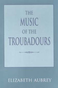 The Music of the Troubadours Elizabeth Aubrey Author