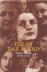 Till My Tale Is Told: Women's Memoirs of the Gulag Simeon S. Vilensky Editor