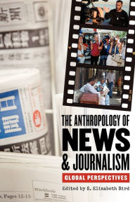 The Anthropology of News and Journalism: Global Perspectives S. Elizabeth Bird Editor