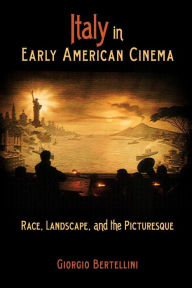 Italy in Early American Cinema: Race, Landscape, and the Picturesque Giorgio Bertellini Author