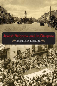 Jewish Bialystok and Its Diaspora Rebecca Kobrin Author