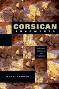 Corsican Fragments: Difference, Knowledge, and Fieldwork Matei Candea Author