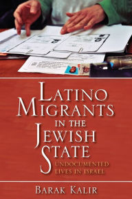 Latino Migrants in the Jewish State: Undocumented Lives in Israel Barak Kalir Author