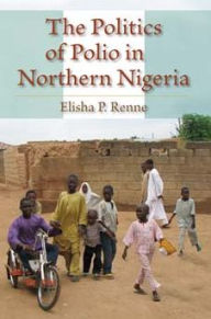 The Politics of Polio in Northern Nigeria Elisha P. Renne Author