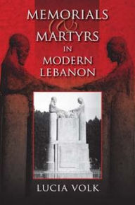 Memorials and Martyrs in Modern Lebanon Lucia Volk Author