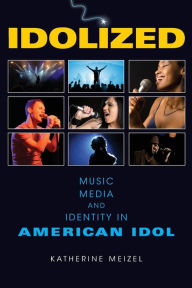 Idolized: Music, Media, and Identity in American Idol Katherine L. Meizel Author