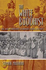 The White Buddhist: The Asian Odyssey of Henry Steel Olcott Stephen Prothero Author
