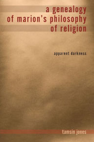 A Genealogy of Marion's Philosophy of Religion: Apparent Darkness Tamsin Jones Farmer Author