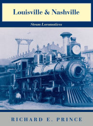 Louisville & Nashville Steam Locomotives, 1968 Revised Edition Richard E. Prince Author