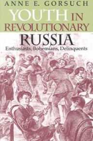 Youth in Revolutionary Russia: Enthusiasts, Bohemians, Delinquents Anne E. Gorsuch Author