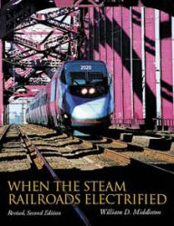 When the Steam Railroads Electrified, Revised Second Edition William D. Middleton Author