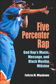 Five Percenter Rap: God Hop's Music, Message, and Black Muslim Mission (Profiles in Popular Music Series) - Felicia M Miyakawa