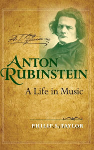 Anton Rubinstein: A Life in Music Philip S. Taylor Author
