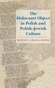 The Holocaust Object in Polish and Polish-Jewish Culture Bozena Shallcross Author
