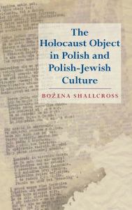 The Holocaust Object in Polish and Polish-Jewish Culture Bozena Shallcross Author