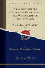 Abhandlungen der Königlichen Gesellschaft der Wissenschaften zu Göttingen, Vol. 14: Von den Jahren 1868 und 1869 (Classic Reprint) - Akademie der Wissenschaften Göttingen