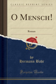 O Mensch!: Roman (Classic Reprint) - Hermann Bahr
