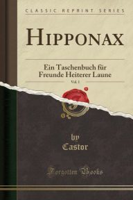 Hipponax, Vol. 1: Ein Taschenbuch für Freunde Heiterer Laune (Classic Reprint)