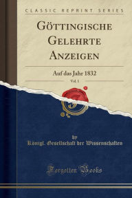 Göttingische Gelehrte Anzeigen, Vol. 1: Auf das Jahr 1832 (Classic Reprint) - Königl. Gesellschaft de Wissenschaften