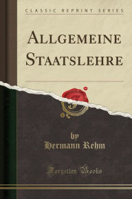 Allgemeine Staatslehre (Classic Reprint) - Hermann Rehm