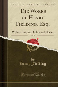 The Works of Henry Fielding, Esq., Vol. 2: With an Essay on His Life and Genius (Classic Reprint)