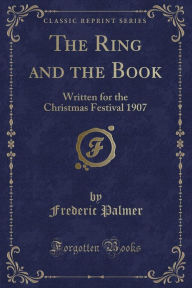 The Ring and the Book: Written for the Christmas Festival 1907 (Classic Reprint) - Frederic Palmer
