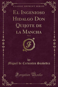 El Ingenioso Hidalgo Don Quijote de la Mancha, Vol. 1 (Classic Reprint)
